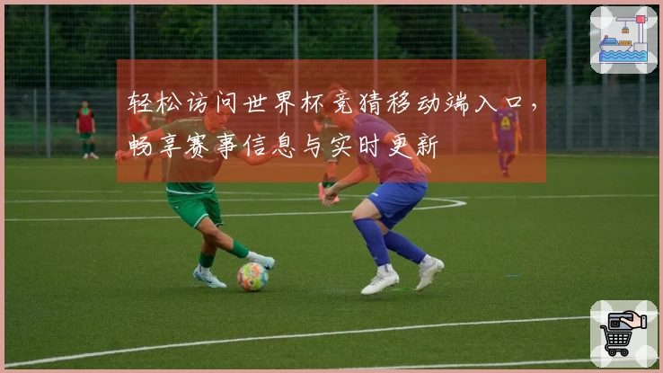 轻松访问世界杯竞猜移动端入口,畅享赛事信息与实时更新