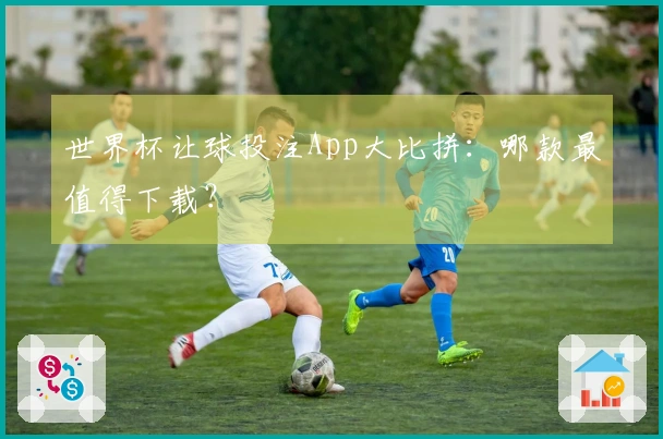 世界杯让球投注App大比拼:哪款最值得下载?