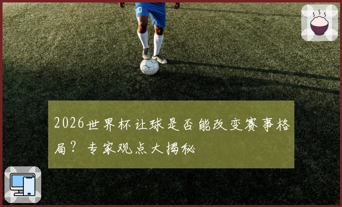 2026世界杯让球是否能改变赛事格局？专家观点大揭秘