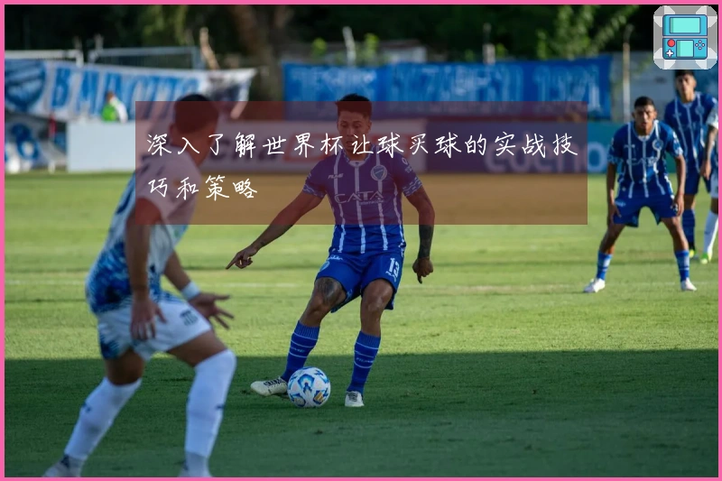 深入了解世界杯让球买球的实战技巧和策略