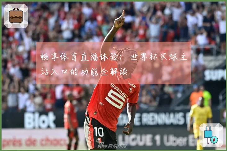 畅享体育直播体验:世界杯买球主站入口的功能全解读