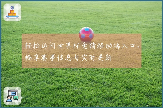 轻松访问世界杯竞猜移动端入口，畅享赛事信息与实时更新