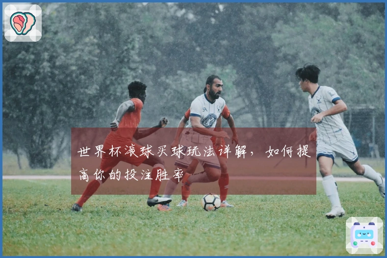 世界杯滚球买球玩法详解,如何提高你的投注胜率