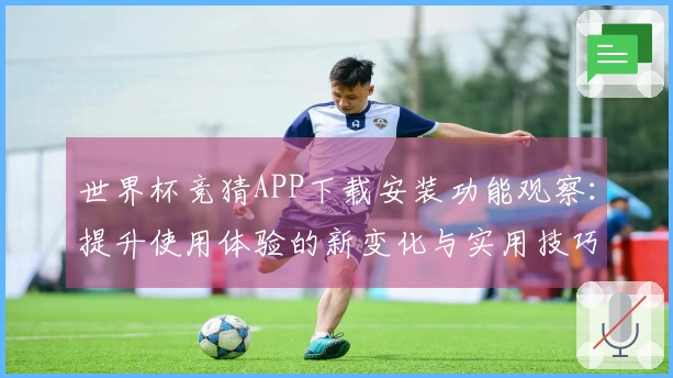 世界杯竞猜APP下载安装功能观察:提升使用体验的新变化与实用技巧
