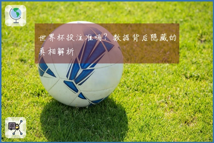 世界杯投注准吗？数据背后隐藏的真相解析