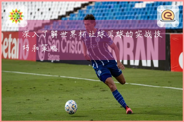 深入了解世界杯让球买球的实战技巧和策略