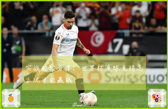 实战经验分享：世界杯滚球竞猜怎么玩才能赢钱