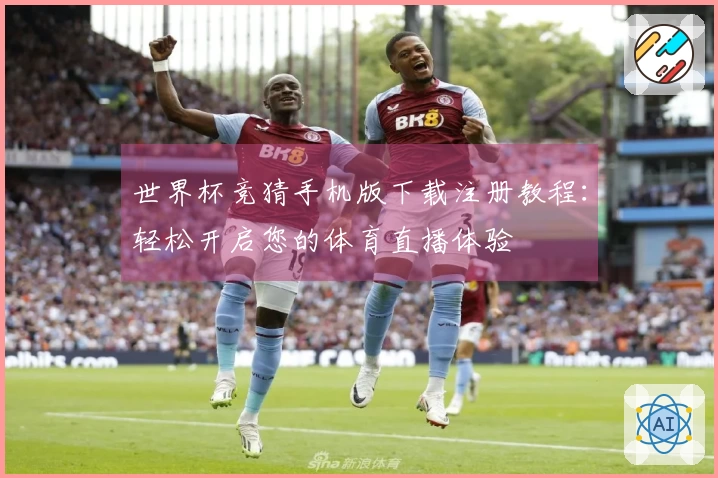 世界杯竞猜手机版下载注册教程：轻松开启您的体育直播体验