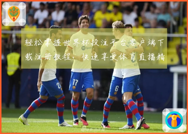 轻松掌握世界杯投注平台客户端下载注册教程,快速享受体育直播精彩内容!