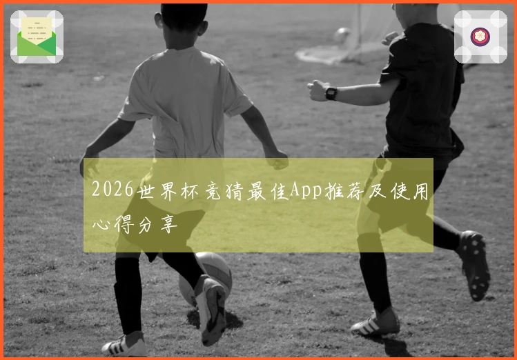 2026世界杯竞猜最佳App推荐及使用心得分享