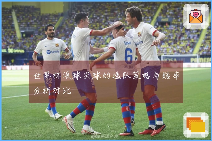 世界杯滚球买球的选队策略与赔率分析对比