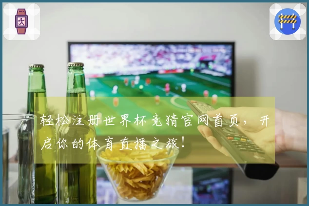 轻松注册世界杯竞猜官网首页，开启你的体育直播之旅！