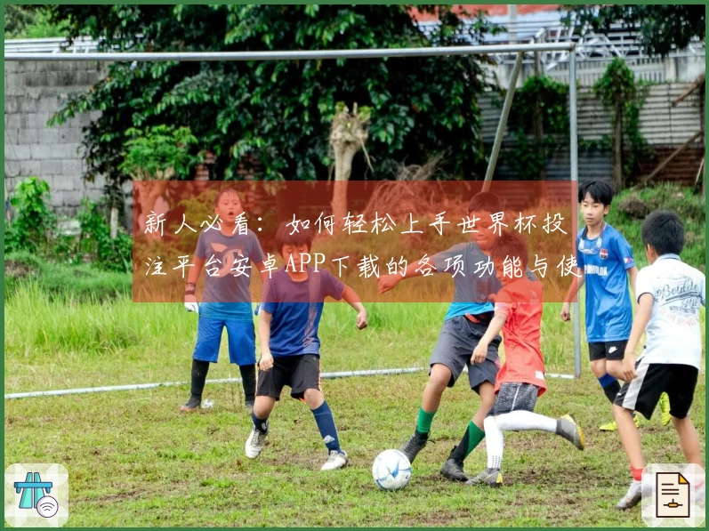 新人必看：如何轻松上手世界杯投注平台安卓APP下载的各项功能与使用体验