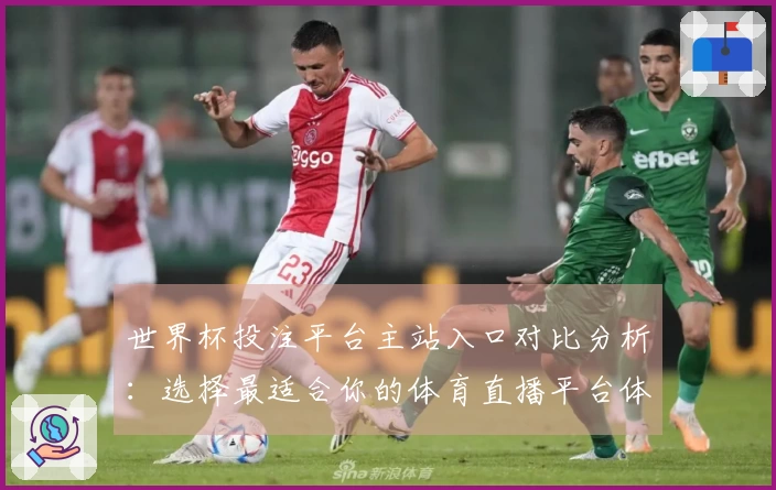 世界杯投注平台主站入口对比分析：选择最适合你的体育直播平台体验